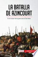 La Batalla de Azincourt En el Corazón de la Guerra de Los Cien Años.