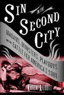 Sin in the Second City : madams, ministers, playboys, and the battle for America's soul