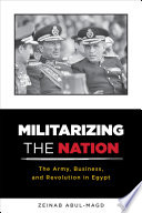 Militarizing the nation : the army, business, and revolution in Egypt