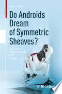 Do androids dream of symmetric sheaves? : and other mathematically bent stories
