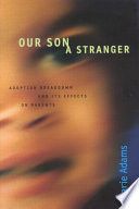 Our son, a stranger : adoption breakdown and its effects on parents
