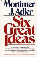 Six great ideas : truth, goodness, beauty, liberty, equality, justice : ideas we judge by, ideas we act on