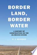 Border land, border water : a history of construction on the US-Mexico divide