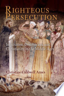 Righteous persecution : inquisition, Dominicans, and Christianity in the Middle Ages