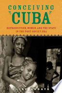 Conceiving Cuba : reproduction, women, and the state in the post-Soviet era