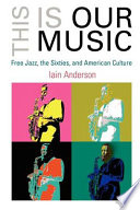 This is our music : free jazz, the Sixties, and American culture