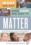 What we say and how we say it matter : teacher talk that improves student learning and behavior