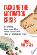 Tackling the motivation crisis : how to activate student learning without behavior charts, pizza parties, or other hard-to-quit incentive systems