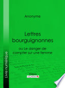 Lettres bourguignonnes ou Le danger de compter sur une femme.