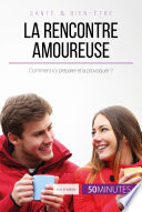 La rencontre amoureuse: Comment s'y préparer et la provoquer?.