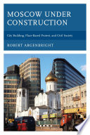 Moscow under construction : city building, place-based protest, and civil society