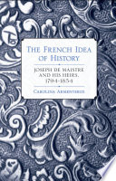 The French idea of history : Joseph de Maistre and his heirs, 1794-1854