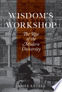 Wisdom's workshop : the rise of the modern university