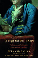 To begin the world anew : the genius and ambiguities of the American founders