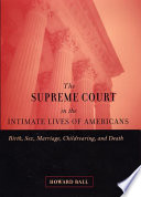 The Supreme Court in the intimate lives of Americans : birth, sex, marriage, childrearing, and death