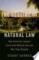 The decline of natural law : how American lawyers once used natural law and why they stopped