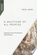 A multitude of all peoples : engaging ancient Christianity's global identity