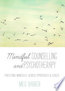 Mindful Counselling & Psychotherapy : Practising Mindfully Across Approaches & Issues.