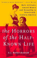 Horrors of the Half-Known Life : Male Attitudes Toward Women and Sexuality in 19th. Century.