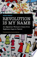 Revolution is my name : an Egyptian woman's diary from eighteen days in Tahrir