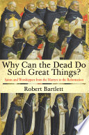 Why can the dead do such great things? : saints and worshippers from the martyrs to the Reformation