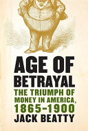 Age of betrayal : the triumph of money in America, 1865-1900