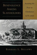 Benevolence among slaveholders : assisting the poor in Charleston, 1670-1860