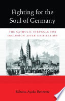 Fighting for the soul of Germany : the Catholic struggle for inclusion after unification /