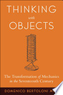 Thinking with objects : the transformation of mechanics in the seventeenth century