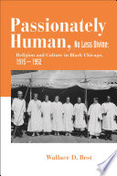 Passionately human, no less divine : religion and culture in Black Chicago, 1915-1952
