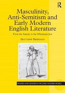 Masculinity, anti-semitism, and early modern English literature : from the satanic to the effeminate Jew