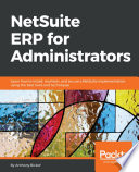 NetSuite ERP for Administrators : Learn How to Install, Maintain, and Secure a NetSuite Implementation, Using the Best Tools and Techniques.