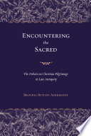 Encountering the Sacred : the Debate on Christian Pilgrimage in Late Antiquity.