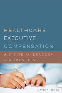 Healthcare executive compensation : a guide for leaders and trustees