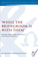 While the bridegroom is with them : marriage, family, and violence in the Gospel of Matthew