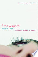 Flesh wounds : the culture of cosmetic surgery