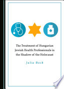The Treatment of Hungarian Jewish Health Professionals in the Shadow of the Holocaust