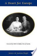 A heart for Europe : the lives of Emperor Charles and Empress Zita of Austria-Hungary