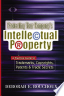 Protecting your company's intellectual property : a practical guide to trademarks, copyrights, patents & trade secrets