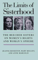 The limits of sisterhood : the Beecher sisters on women's rights and woman's sphere