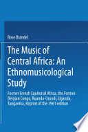 The Music of Central Africa: An Ethnomusicological Study Former French Equatorial Africa the Former Belgian Congo, Ruanda-Urundi Uganda, Tanganyika