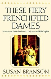 These fiery frenchified dames : women and political culture in early national Philadelphia