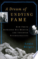 A dream of undying fame : how Freud betrayed his mentor and invented psychoanalysis