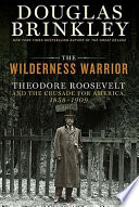 The wilderness warrior : Theodore Roosevelt and the crusade for America