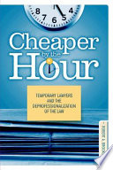 Cheaper by the hour : temporary lawyers and the deprofessionalization of the law