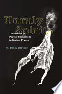 Unruly spirits : the science of psychic phenomena in modern France