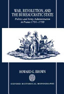 War, revolution, and the bureaucratic state : politics and army administration in France, 1791-1799
