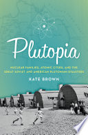 Plutopia : nuclear families, atomic cities, and the great Soviet and American plutonium disasters
