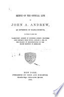 Sketch of the official life of John A. Andrew : to which is added the valedictory address of Governor Andrew, delivered upon retiring from office, January 5, 1866, on the subject of reconstruction of the states recently in rebellion