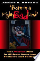 Born in a mighty bad land : the violent man in African American folklore and fiction